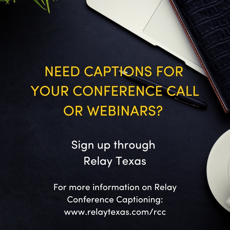 Need Captions for Your Conference Call of Webinars? Sign up through Relay Texas For more information on Relay Conference Captioning: www.relaytexas.com/rcc